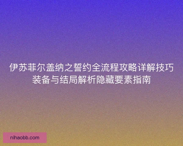 伊苏菲尔盖纳之誓约全流程攻略详解技巧装备与结局解析隐藏要素指南